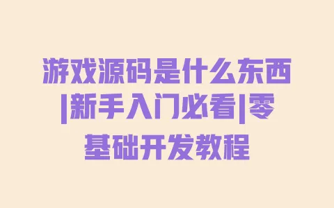 游戏源码是什么东西|新手入门必看|零基础开发教程 游戏源码是什么东西|新手入门必看|零基础开发教程