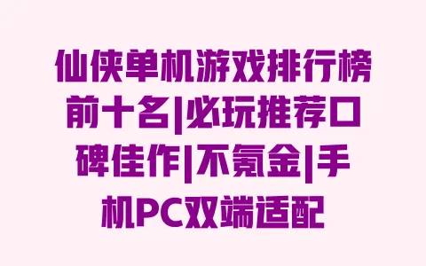 仙侠单机游戏排行榜前十名|必玩推荐口碑佳作|不氪金|手机PC双端适配 仙侠单机游戏排行榜前十名|必玩推荐口碑佳作|不氪金|手机PC双端适配