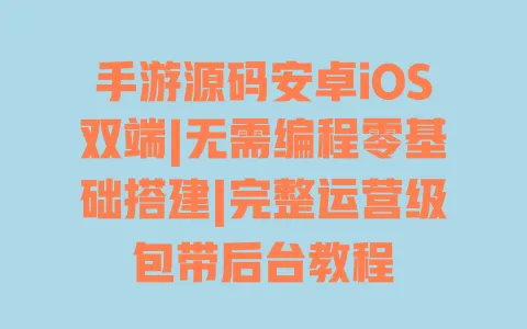 手游源码安卓iOS双端|无需编程零基础搭建|完整运营级包带后台教程 手游源码安卓iOS双端|无需编程零基础搭建|完整运营级包带后台教程