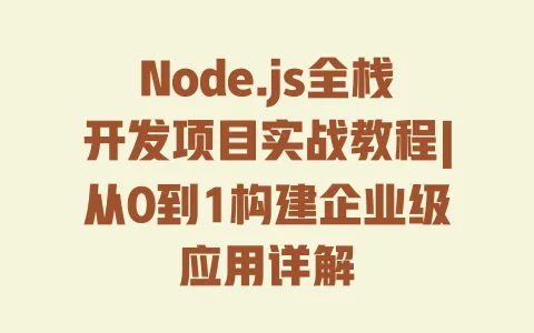 Node.js全栈开发项目实战教程|从0到1构建企业级应用详解 Node.js全栈开发项目实战教程|从0到1构建企业级应用详解