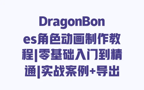 DragonBones角色动画制作教程|零基础入门到精通|实战案例+导出技巧详解 DragonBones角色动画制作教程|零基础入门到精通|实战案例+导出技巧详解