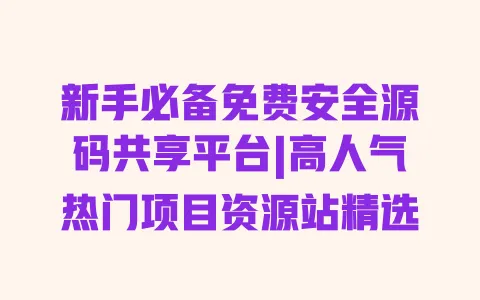 新手必备免费安全源码共享平台|高人气热门项目资源站精选 新手必备免费安全源码共享平台|高人气热门项目资源站精选