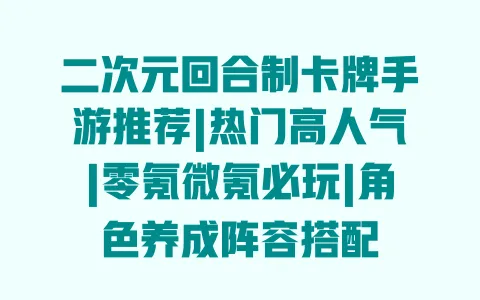 二次元回合制卡牌手游推荐|热门高人气|零氪微氪必玩|角色养成阵容搭配 二次元回合制卡牌手游推荐|热门高人气|零氪微氪必玩|角色养成阵容搭配