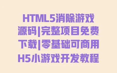 HTML5消除游戏源码|完整项目免费下载|零基础可商用H5小游戏开发教程 HTML5消除游戏源码|完整项目免费下载|零基础可商用H5小游戏开发教程
