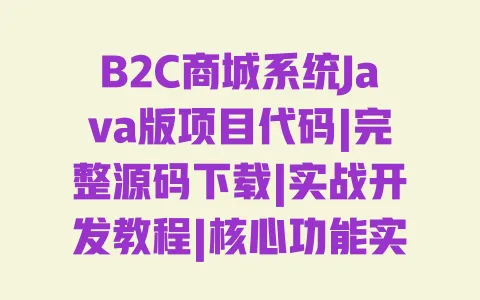 B2C商城系统Java版项目代码|完整源码下载|实战开发教程|核心功能实现 B2C商城系统Java版项目代码|完整源码下载|实战开发教程|核心功能实现