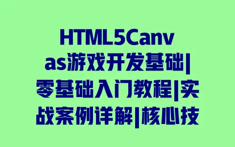 HTML5Canvas游戏开发基础|零基础入门教程|实战案例详解|核心技术指南 HTML5Canvas游戏开发基础|零基础入门教程|实战案例详解|核心技术指南