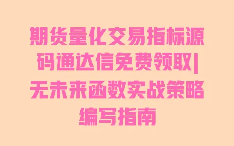 期货量化交易指标源码通达信免费领取|无未来函数实战策略编写指南 期货量化交易指标源码通达信免费领取|无未来函数实战策略编写指南