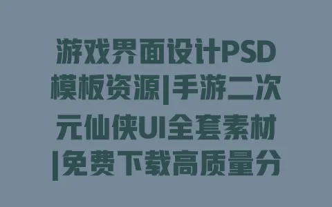 游戏界面设计PSD模板资源|手游二次元仙侠UI全套素材|免费下载高质量分层可编辑可商用 游戏界面设计PSD模板资源|手游二次元仙侠UI全套素材|免费下载高质量分层可编辑可商用