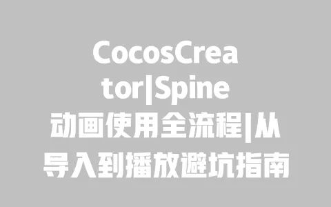 CocosCreator|Spine动画使用全流程|从导入到播放避坑指南|性能优化技巧 CocosCreator|Spine动画使用全流程|从导入到播放避坑指南|性能优化技巧
