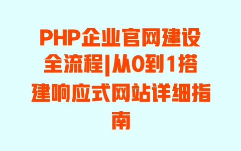 PHP企业官网建设全流程|从0到1搭建响应式网站详细指南 PHP企业官网建设全流程|从0到1搭建响应式网站详细指南