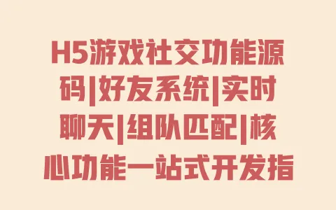 H5游戏社交功能源码|好友系统|实时聊天|组队匹配|核心功能一站式开发指南 H5游戏社交功能源码|好友系统|实时聊天|组队匹配|核心功能一站式开发指南