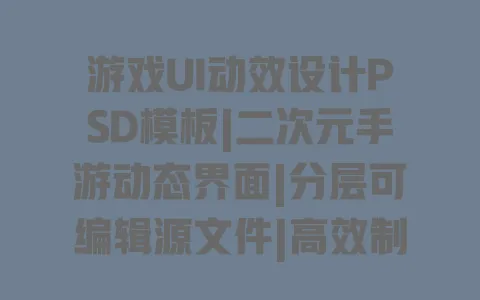 游戏UI动效设计PSD模板|二次元手游动态界面|分层可编辑源文件|高效制作资源包 游戏UI动效设计PSD模板|二次元手游动态界面|分层可编辑源文件|高效制作资源包