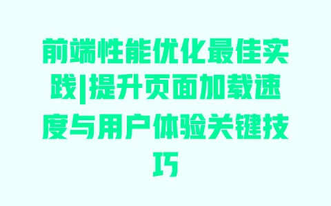 前端性能优化最佳实践|提升页面加载速度与用户体验关键技巧 前端性能优化最佳实践|提升页面加载速度与用户体验关键技巧