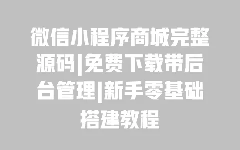 微信小程序商城完整源码|免费下载带后台管理|新手零基础搭建教程 微信小程序商城完整源码|免费下载带后台管理|新手零基础搭建教程