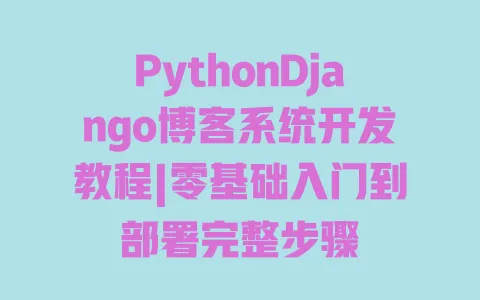 PythonDjango博客系统开发教程|零基础入门到部署完整步骤 PythonDjango博客系统开发教程|零基础入门到部署完整步骤