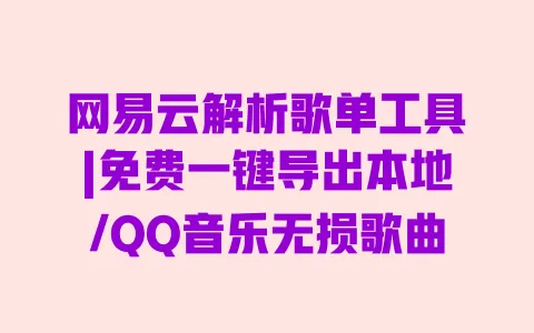 网易云解析歌单工具|免费一键导出本地/QQ音乐无损歌曲 网易云解析歌单工具|免费一键导出本地/QQ音乐无损歌曲