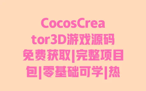 CocosCreator3D游戏源码免费获取|完整项目包|零基础可学|热门3D游戏实战案例 CocosCreator3D游戏源码免费获取|完整项目包|零基础可学|热门3D游戏实战案例