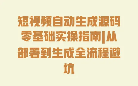 短视频自动生成源码零基础实操指南|从部署到生成全流程避坑 短视频自动生成源码零基础实操指南|从部署到生成全流程避坑