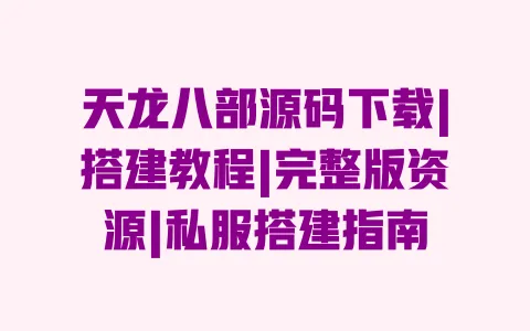 天龙八部源码下载|搭建教程|完整版资源|私服搭建指南 天龙八部源码下载|搭建教程|完整版资源|私服搭建指南