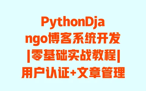 PythonDjango博客系统开发|零基础实战教程|用户认证+文章管理+评论功能全实现 PythonDjango博客系统开发|零基础实战教程|用户认证+文章管理+评论功能全实现
