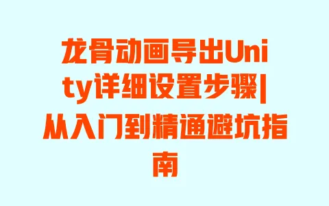 龙骨动画导出Unity详细设置步骤|从入门到精通避坑指南 龙骨动画导出Unity详细设置步骤|从入门到精通避坑指南