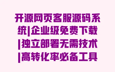 开源网页客服源码系统|企业级免费下载|独立部署无需技术|高转化率必备工具 开源网页客服源码系统|企业级免费下载|独立部署无需技术|高转化率必备工具
