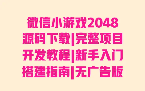 微信小游戏2048源码下载|完整项目开发教程|新手入门搭建指南|无广告版代码获取 微信小游戏2048源码下载|完整项目开发教程|新手入门搭建指南|无广告版代码获取