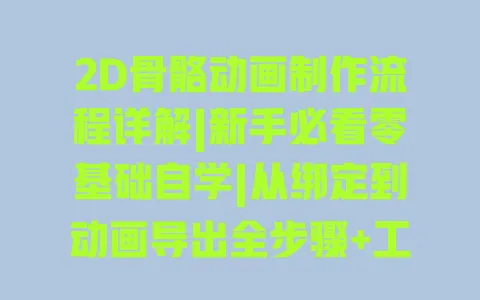 2D骨骼动画制作流程详解|新手必看零基础自学|从绑定到动画导出全步骤+工具指南 2D骨骼动画制作流程详解|新手必看零基础自学|从绑定到动画导出全步骤+工具指南
