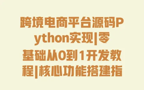跨境电商平台源码Python实现|零基础从0到1开发教程|核心功能搭建指南 跨境电商平台源码Python实现|零基础从0到1开发教程|核心功能搭建指南