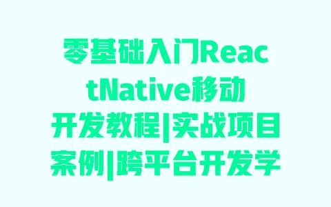 零基础入门ReactNative移动开发教程|实战项目案例|跨平台开发学习路径 零基础入门ReactNative移动开发教程|实战项目案例|跨平台开发学习路径