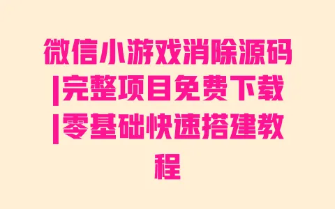 微信小游戏消除源码|完整项目免费下载|零基础快速搭建教程 微信小游戏消除源码|完整项目免费下载|零基础快速搭建教程