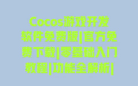 Cocos游戏开发软件免费版|官方免费下载|零基础入门教程|功能全解析|商用授权说明 Cocos游戏开发软件免费版|官方免费下载|零基础入门教程|功能全解析|商用授权说明