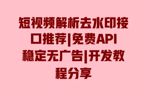 短视频解析去水印接口推荐|免费API稳定无广告|开发教程分享 短视频解析去水印接口推荐|免费API稳定无广告|开发教程分享
