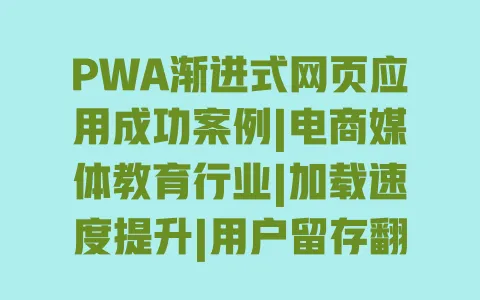 PWA渐进式网页应用成功案例|电商媒体教育行业|加载速度提升|用户留存翻倍 PWA渐进式网页应用成功案例|电商媒体教育行业|加载速度提升|用户留存翻倍