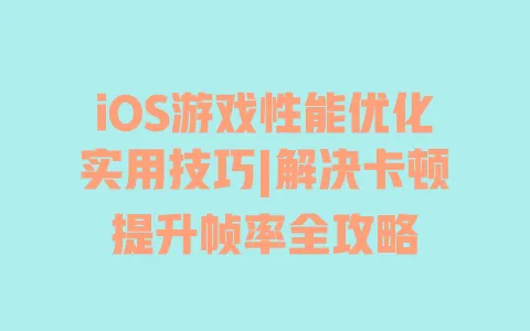 iOS游戏性能优化实用技巧|解决卡顿提升帧率全攻略 iOS游戏性能优化实用技巧|解决卡顿提升帧率全攻略
