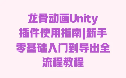 龙骨动画Unity插件使用指南|新手零基础入门到导出全流程教程 龙骨动画Unity插件使用指南|新手零基础入门到导出全流程教程