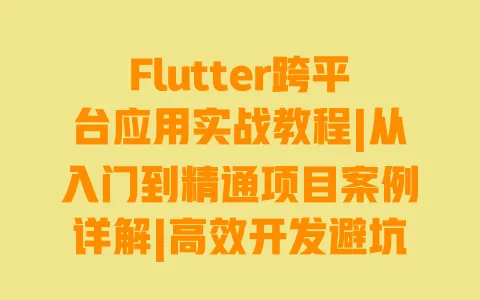 Flutter跨平台应用实战教程|从入门到精通项目案例详解|高效开发避坑指南 Flutter跨平台应用实战教程|从入门到精通项目案例详解|高效开发避坑指南