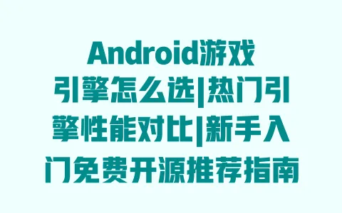 Android游戏引擎怎么选|热门引擎性能对比|新手入门免费开源推荐指南 Android游戏引擎怎么选|热门引擎性能对比|新手入门免费开源推荐指南