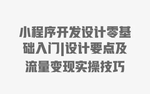 小程序开发设计零基础入门|设计要点及流量变现实操技巧 小程序开发设计零基础入门|设计要点及流量变现实操技巧
