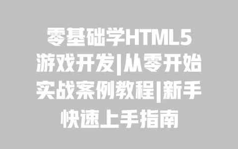 零基础学HTML5游戏开发|从零开始实战案例教程|新手快速上手指南 零基础学HTML5游戏开发|从零开始实战案例教程|新手快速上手指南