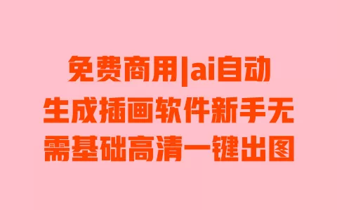 免费商用|ai自动生成插画软件新手无需基础高清一键出图 免费商用|ai自动生成插画软件新手无需基础高清一键出图