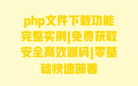 php文件下载功能完整实例|免费获取安全高效源码|零基础快速部署 php文件下载功能完整实例|免费获取安全高效源码|零基础快速部署