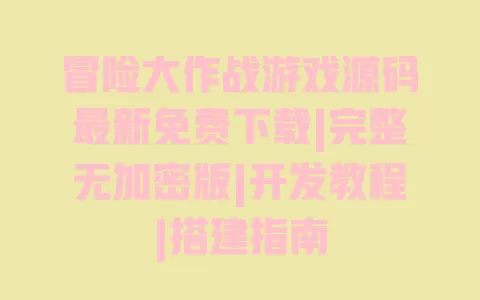 冒险大作战游戏源码最新免费下载|完整无加密版|开发教程|搭建指南 冒险大作战游戏源码最新免费下载|完整无加密版|开发教程|搭建指南
