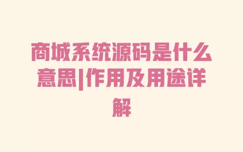 商城系统源码是什么意思|作用及用途详解 商城系统源码是什么意思|作用及用途详解