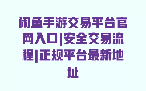 闲鱼手游交易平台官网入口|安全交易流程|正规平台最新地址 闲鱼手游交易平台官网入口|安全交易流程|正规平台最新地址