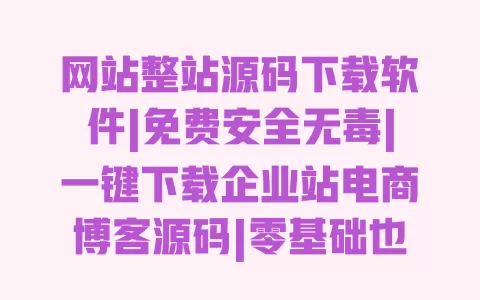网站整站源码下载软件|免费安全无毒|一键下载企业站电商博客源码|零基础也能用 网站整站源码下载软件|免费安全无毒|一键下载企业站电商博客源码|零基础也能用