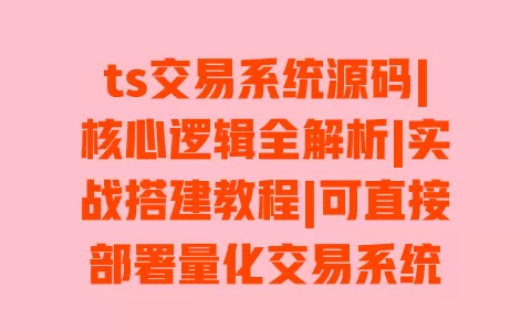 ts交易系统源码|核心逻辑全解析|实战搭建教程|可直接部署量化交易系统 ts交易系统源码|核心逻辑全解析|实战搭建教程|可直接部署量化交易系统