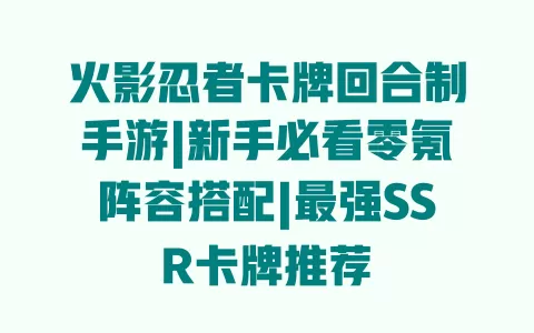 火影忍者卡牌回合制手游|新手必看零氪阵容搭配|最强SSR卡牌推荐 火影忍者卡牌回合制手游|新手必看零氪阵容搭配|最强SSR卡牌推荐