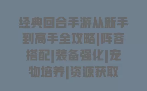 经典回合手游从新手到高手全攻略|阵容搭配|装备强化|宠物培养|资源获取 经典回合手游从新手到高手全攻略|阵容搭配|装备强化|宠物培养|资源获取