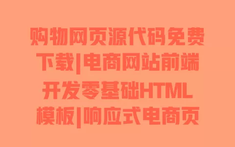 购物网页源代码免费下载|电商网站前端开发零基础HTML模板|响应式电商页面搭建教程 购物网页源代码免费下载|电商网站前端开发零基础HTML模板|响应式电商页面搭建教程